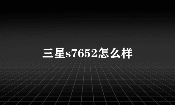 三星s7652怎么样