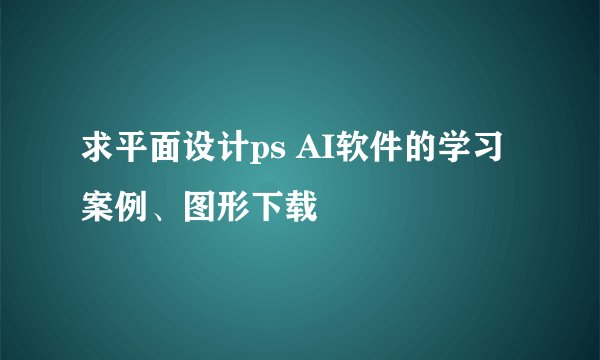 求平面设计ps AI软件的学习案例、图形下载