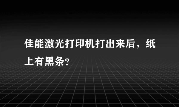 佳能激光打印机打出来后，纸上有黑条？