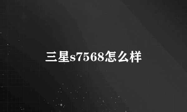 三星s7568怎么样