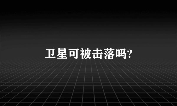 卫星可被击落吗?