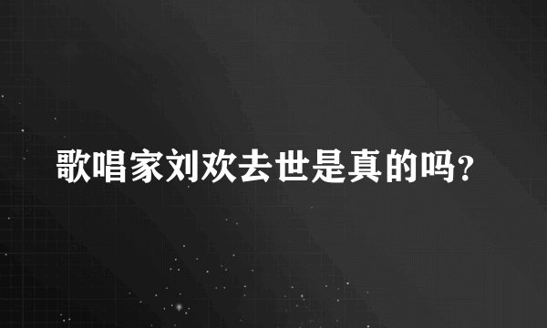 歌唱家刘欢去世是真的吗？