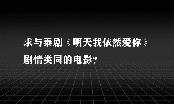 求与泰剧《明天我依然爱你》剧情类同的电影？