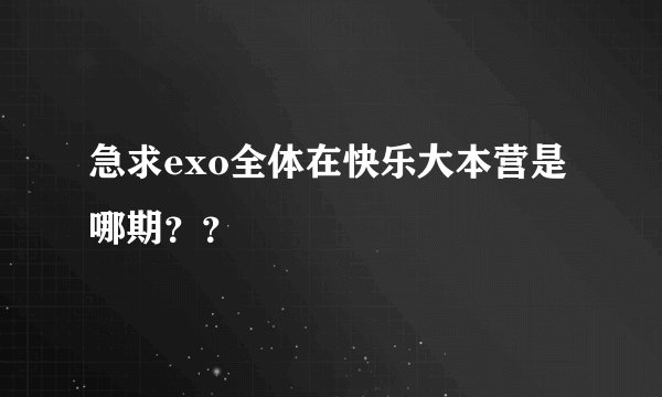 急求exo全体在快乐大本营是哪期？？
