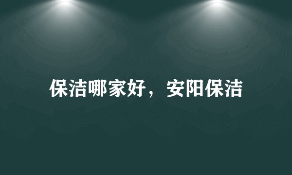 保洁哪家好，安阳保洁