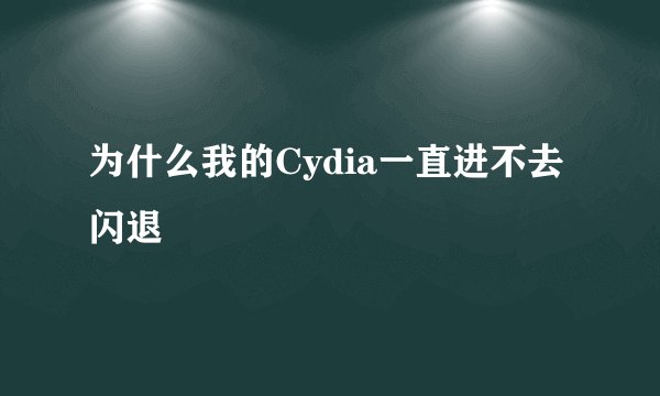 为什么我的Cydia一直进不去 闪退