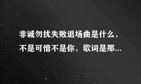 非诚勿扰失败退场曲是什么，不是可惜不是你，歌词是那个什么