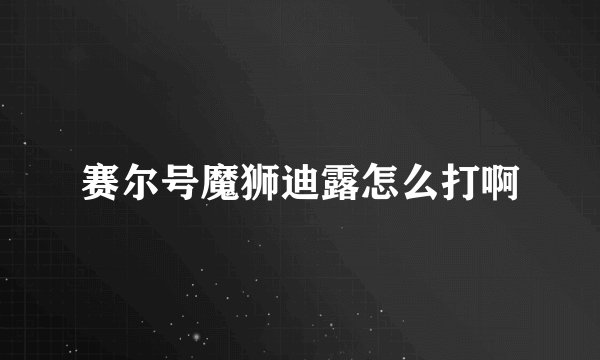 赛尔号魔狮迪露怎么打啊