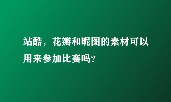 站酷，花瓣和昵图的素材可以用来参加比赛吗？