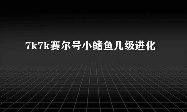 7k7k赛尔号小鳍鱼几级进化