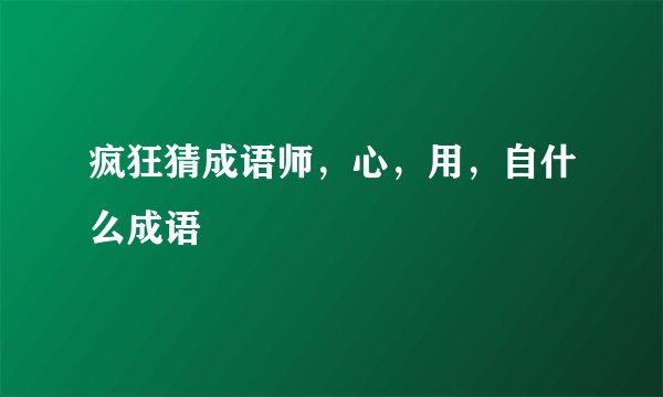 疯狂猜成语师，心，用，自什么成语