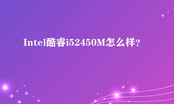 Intel酷睿i52450M怎么样？