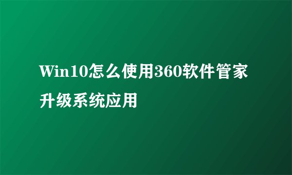 Win10怎么使用360软件管家升级系统应用