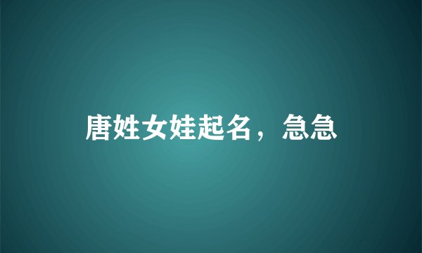 唐姓女娃起名，急急
