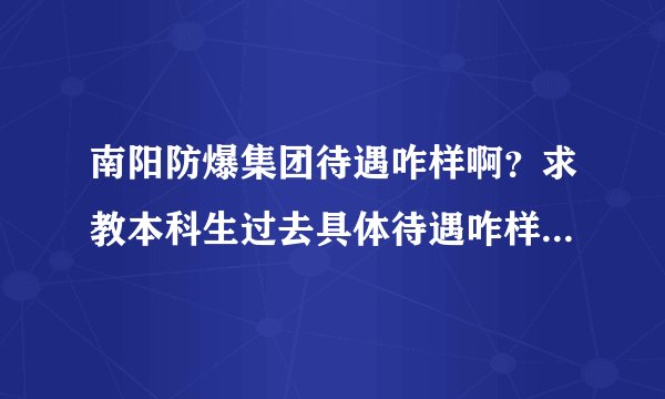 南阳防爆集团待遇咋样啊？求教本科生过去具体待遇咋样？工资有没有上升的空间？准备在那长时间干了