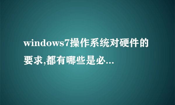 windows7操作系统对硬件的要求,都有哪些是必须具备的啊,我的台式机是旧的,想做windows7系统可以么?