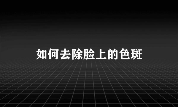 如何去除脸上的色斑