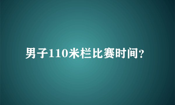 男子110米栏比赛时间？