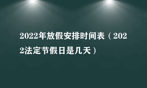 2022年放假安排时间表（2022法定节假日是几天）