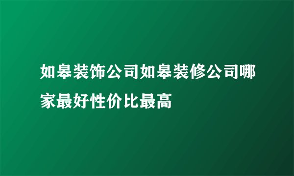 如皋装饰公司如皋装修公司哪家最好性价比最高