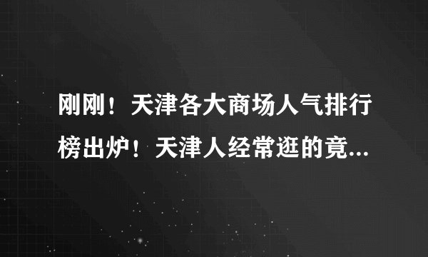 刚刚！天津各大商场人气排行榜出炉！天津人经常逛的竟然是......