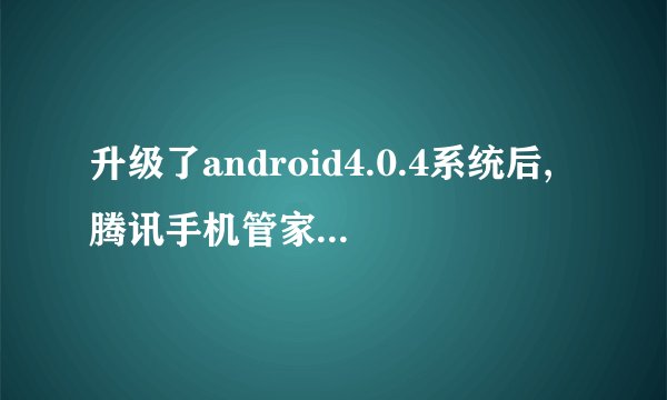 升级了android4.0.4系统后,腾讯手机管家为什么安装不了?!