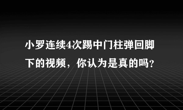 小罗连续4次踢中门柱弹回脚下的视频，你认为是真的吗？