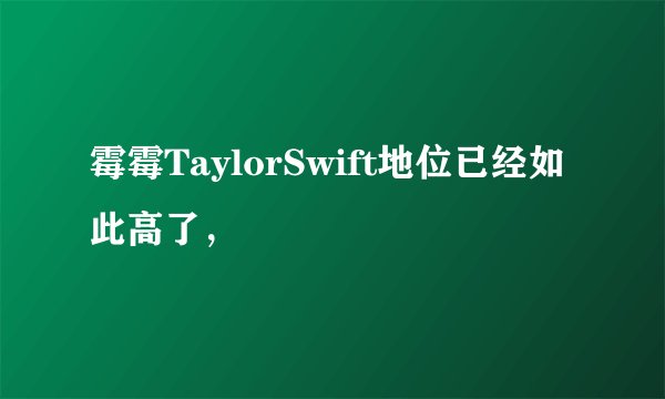 霉霉TaylorSwift地位已经如此高了，