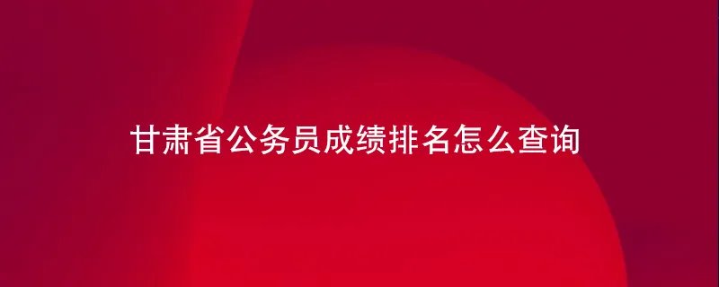 甘肃省公务员成绩排名怎么查询
