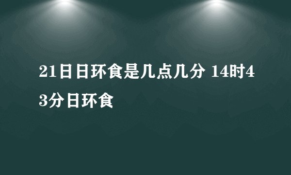 21日日环食是几点几分 14时43分日环食