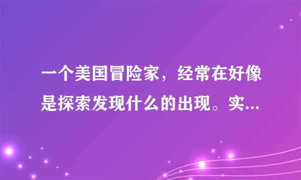 一个美国冒险家，经常在好像是探索发现什么的出现。实地拍摄他的探险。拍摄他吃虫子什么的