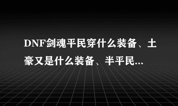 DNF剑魂平民穿什么装备、土豪又是什么装备、半平民又是什么装备？