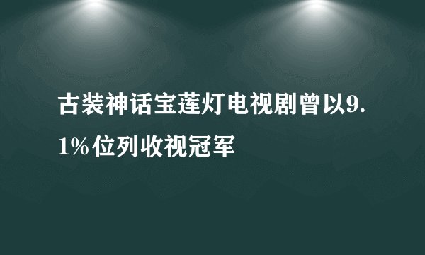 古装神话宝莲灯电视剧曾以9.1%位列收视冠军