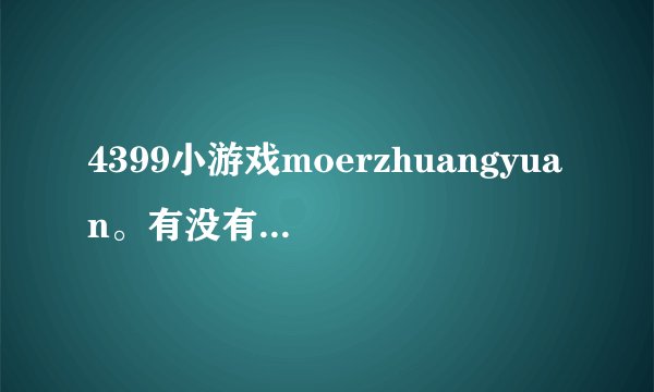 4399小游戏moerzhuangyuan。有没有人推荐的？