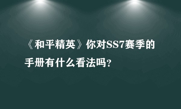 《和平精英》你对SS7赛季的手册有什么看法吗？