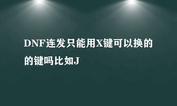 DNF连发只能用X键可以换的的键吗比如J