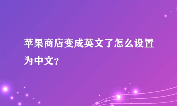 苹果商店变成英文了怎么设置为中文？