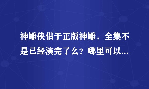 神雕侠侣于正版神雕，全集不是已经演完了么？哪里可以看全集？