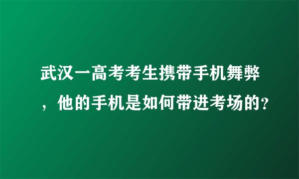 武汉一高考考生携带手机舞弊，他的手机是如何带进考场的？