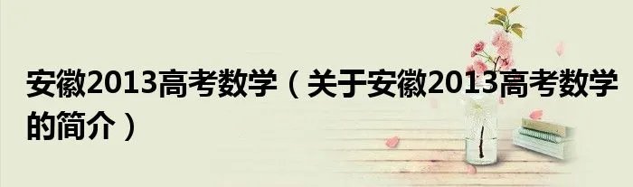 安徽2013高考数学（关于安徽2013高考数学的简介）