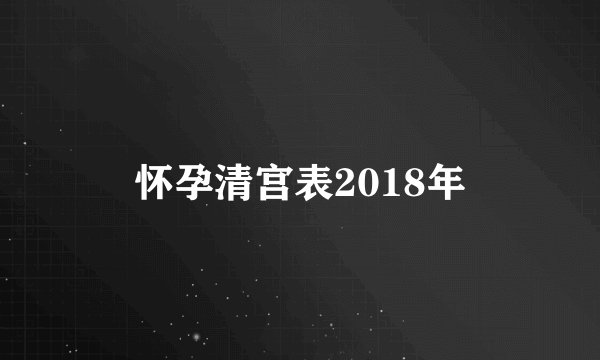 怀孕清宫表2018年