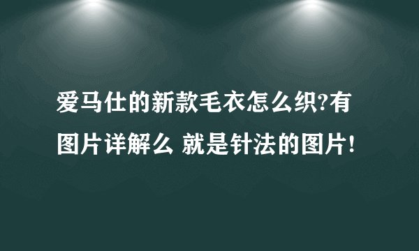 爱马仕的新款毛衣怎么织?有图片详解么 就是针法的图片!