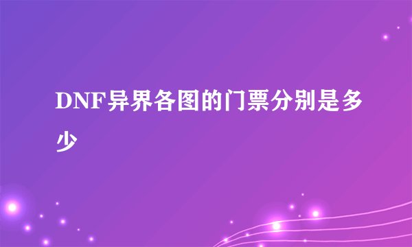 DNF异界各图的门票分别是多少