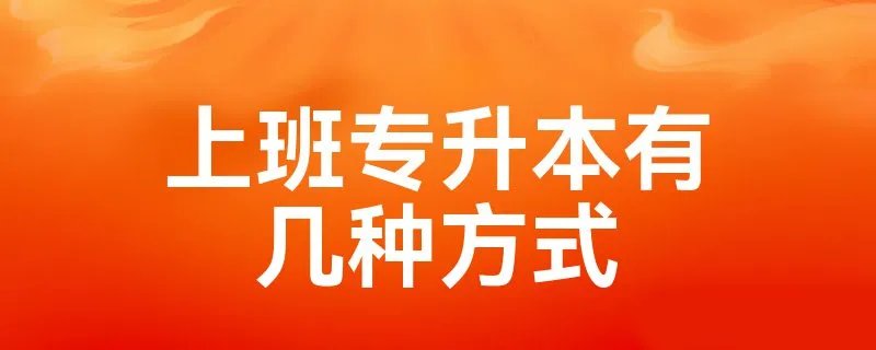 上班专升本有几种方式