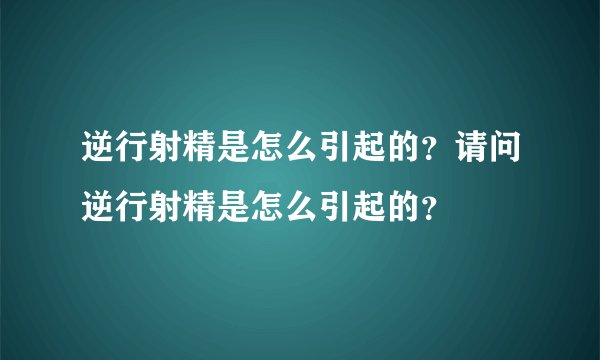 逆行射精是怎么引起的？请问逆行射精是怎么引起的？