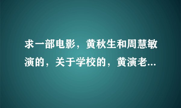 求一部电影，黄秋生和周慧敏演的，关于学校的，黄演老师，周演学生？