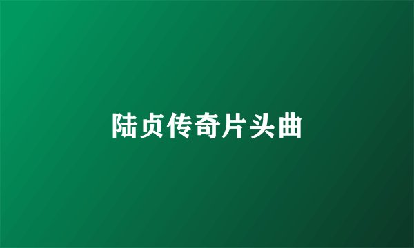 陆贞传奇片头曲