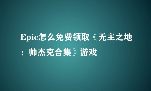 Epic怎么免费领取《无主之地：帅杰克合集》游戏