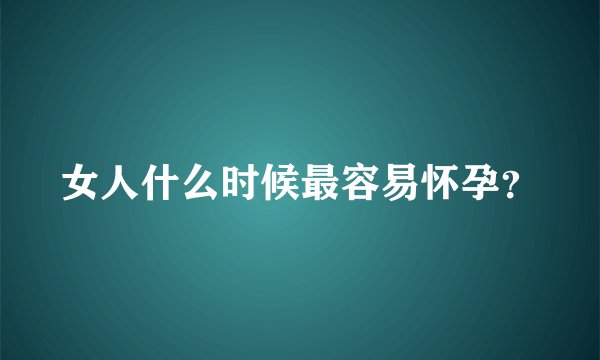 女人什么时候最容易怀孕？