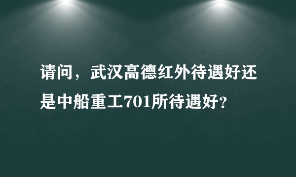 请问，武汉高德红外待遇好还是中船重工701所待遇好？